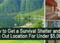 How to Get a Survival Shelter and a Bug Out Location For Under $5000